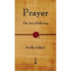 Prayer: The Art of Believing -- Neville Goddard